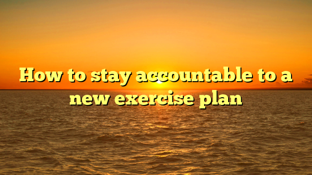 How to stay accountable to a new exercise plan